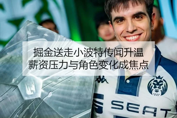 掘金送走小波特传闻升温 薪资压力与角色变化成焦点